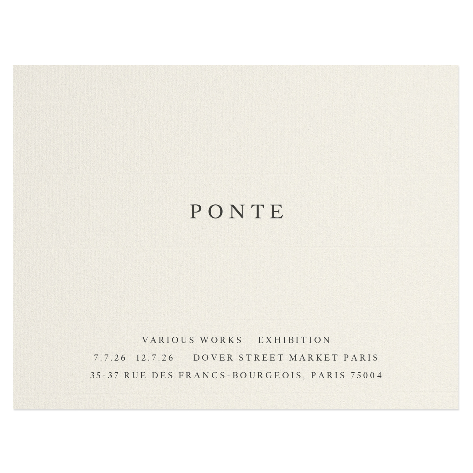 P O N T E - VARIOUS WORKS - EXHIBITION - 7.7.26-12.7.26 - DOVER STREET MARKET PARIS, 35-37 RUE DES FRANCS-BOURGEOIS, PARIS 75004